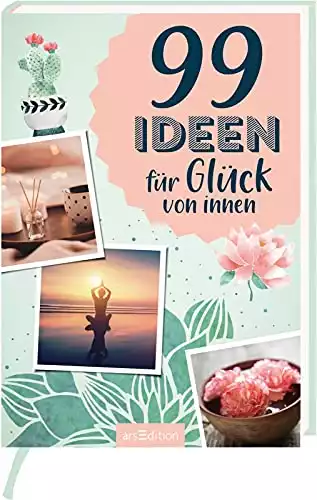 99 Ideen für Glück von innen: Kleine Inspirationen für eine positive Lebenseinstellung